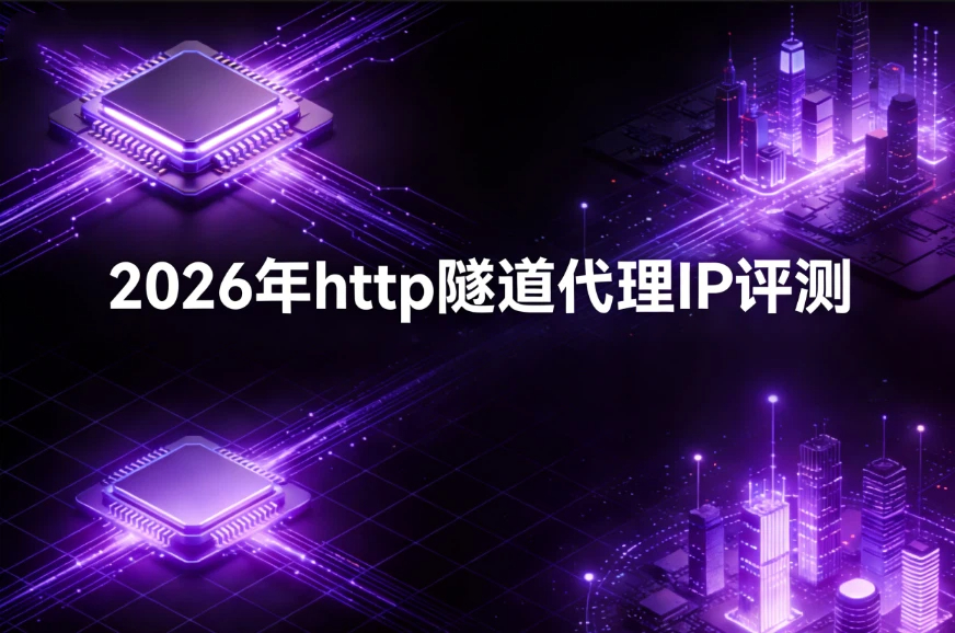2026年http隧道代理IP评测：信誉好，服务稳定，质量好的优质供应商