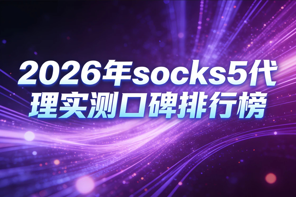 2026年socks5代理实测口碑排行榜：各大服务商用户真实评价汇总