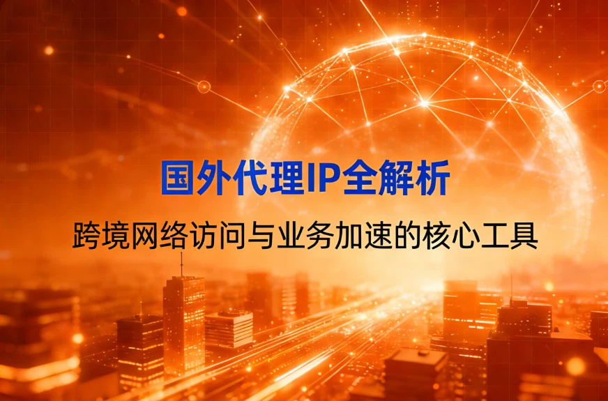 国外代理IP全解析：跨境网络访问与业务加速的核心工具