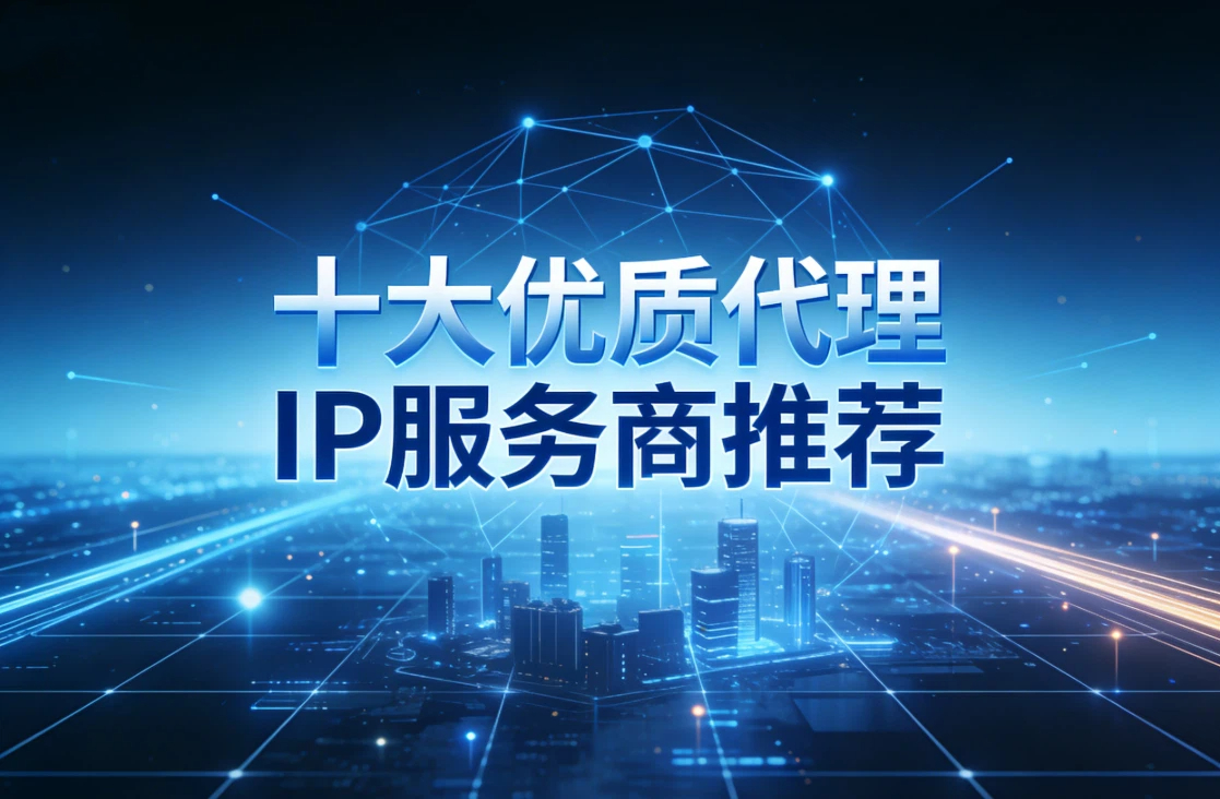 代理IP服务商有哪些？十大优质代理IP服务商推荐【2026年最新】