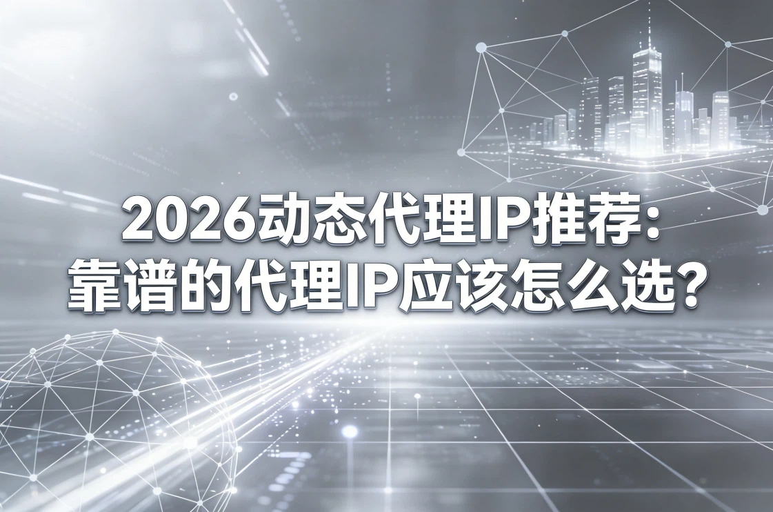 2026动态代理IP推荐：靠谱的代理IP应该怎么选？