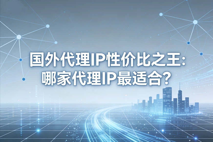 国外代理IP性价比之王：哪家代理IP最适合？