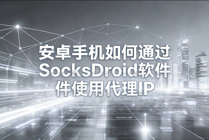 安卓手机如何通过SocksDroid软件使用代理IP