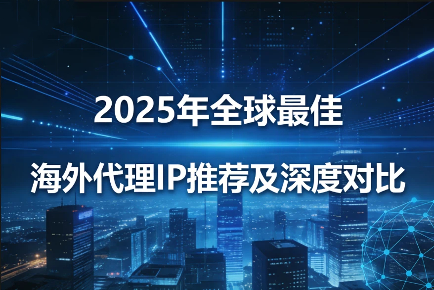 2025年全球最佳海外代理IP推荐及深度对比
