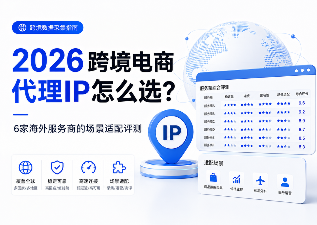 2026跨境电商代理IP怎么选？6家海外服务商的场景适配评测