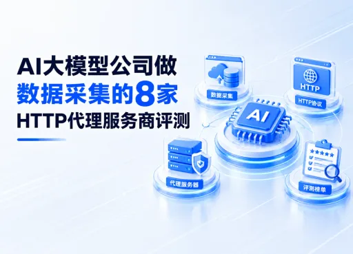 AI大模型公司做数据采集的8家HTTP代理服务商评测：带宽、可用率、覆盖&hellip;&hellip;