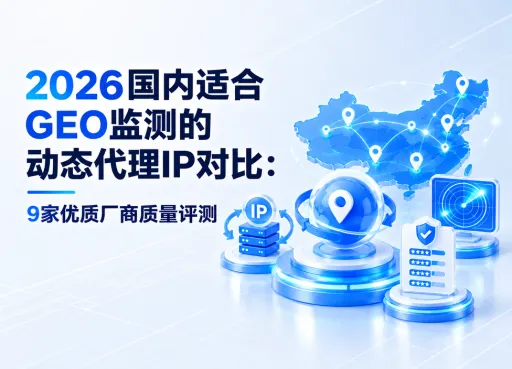 2026国内适合GEO监测的动态代理IP对比：9家优质厂商质量评测