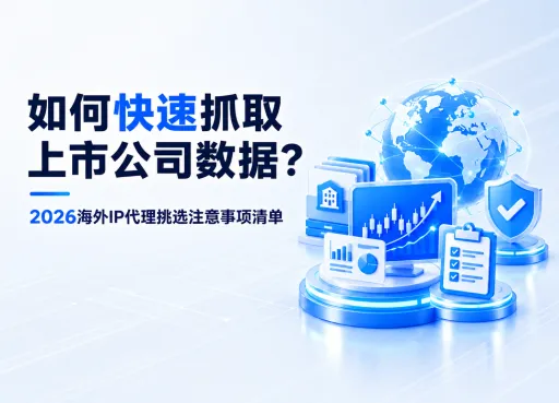 如何快速抓取上市公司数据？2026海外IP代理挑选注意事项清单