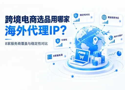跨境电商选品用哪家海外代理IP？8家服务商覆盖与稳定性对比