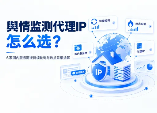 舆情监测代理IP怎么选？6家国内服务商按持续轮询与热点采集拆解